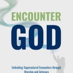Encounter God - Unlocking Supernatural Encounters Through Intimacy & Worship